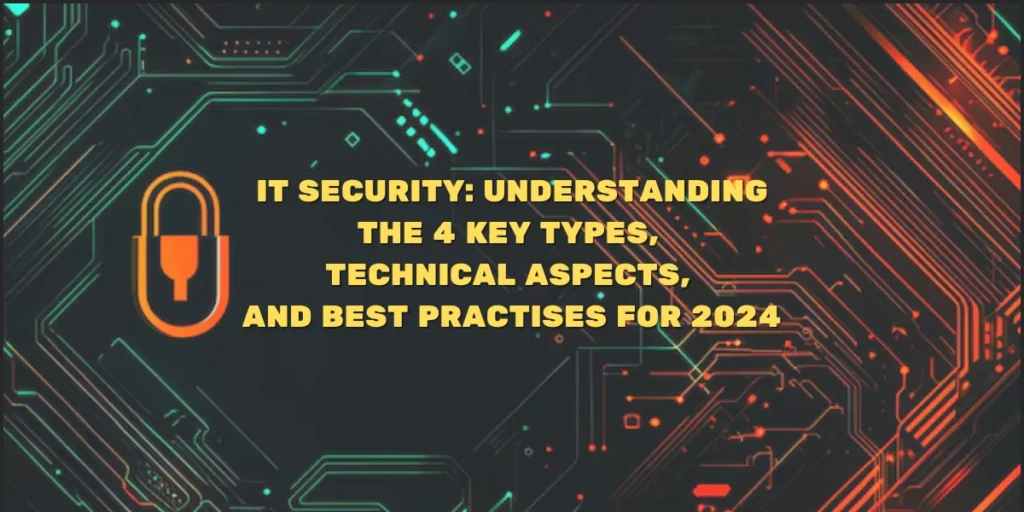 IT-SECURITY-UNDERSTANDING-THE-4-KEY-TYPES-TECHNICAL-ASPECTS-AND-BEST-PRACTISES-FOR-2024